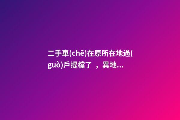 二手車(chē)在原所在地過(guò)戶提檔了，異地因尾氣問(wèn)題落不了戶怎么辦？